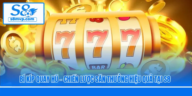 Bí Kíp Quay Hũ - Chiến Lược Săn Thưởng Hiệu Quả Tại S8