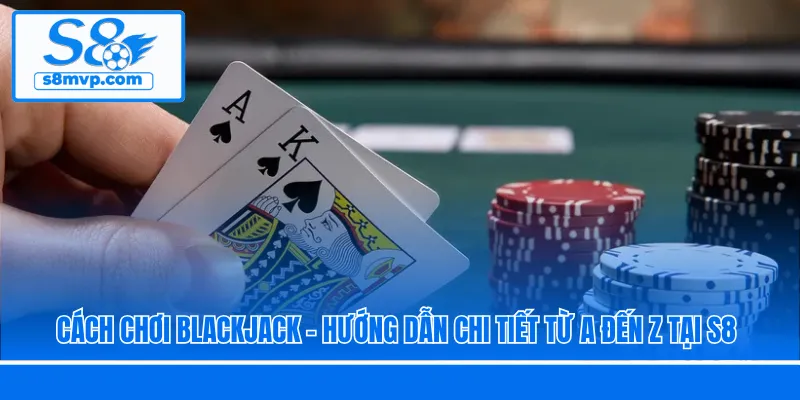 Cách Chơi Blackjack - Hướng Dẫn Chi Tiết Từ A Đến Z Tại S8