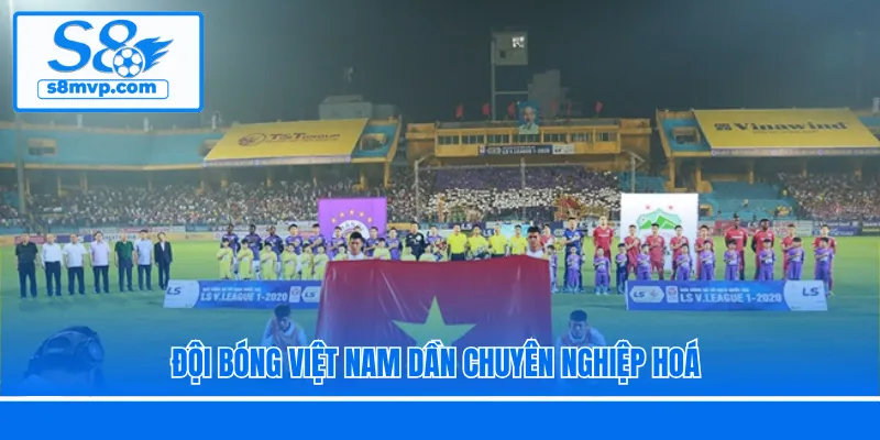 Đội bóng Việt Nam dần chuyên nghiệp hoá