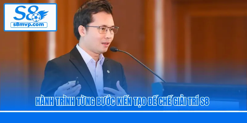 Hành trình từng bước kiến tạo đế chế giải trí S8