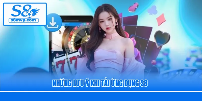 Những lưu ý khi tải ứng dụng S8
