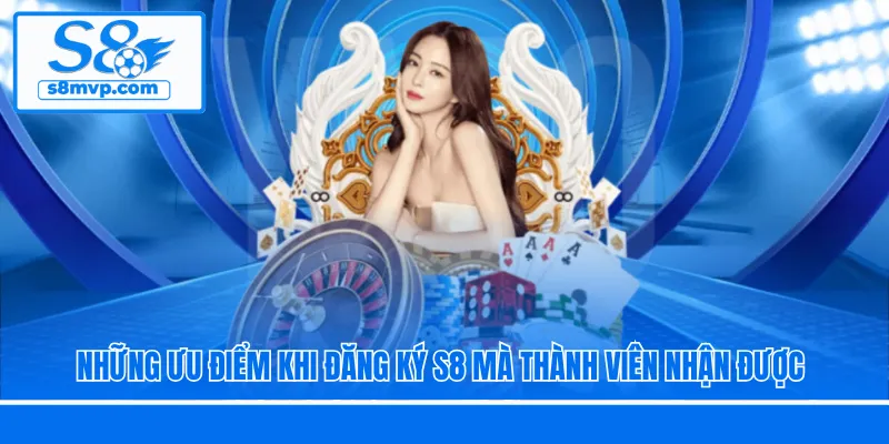 Những ưu điểm khi đăng ký S8 mà thành viên nhận được