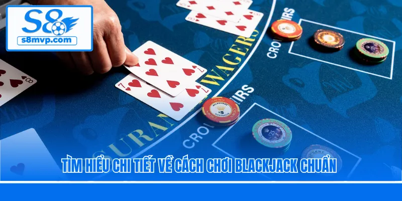 Tìm hiểu chi tiết về cách chơi Blackjack chuẩn