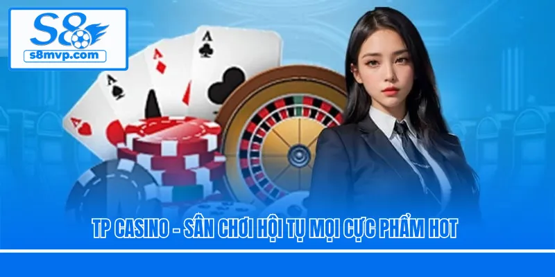 TP Casino - Sân chơi hội tụ mọi cực phẩm hot